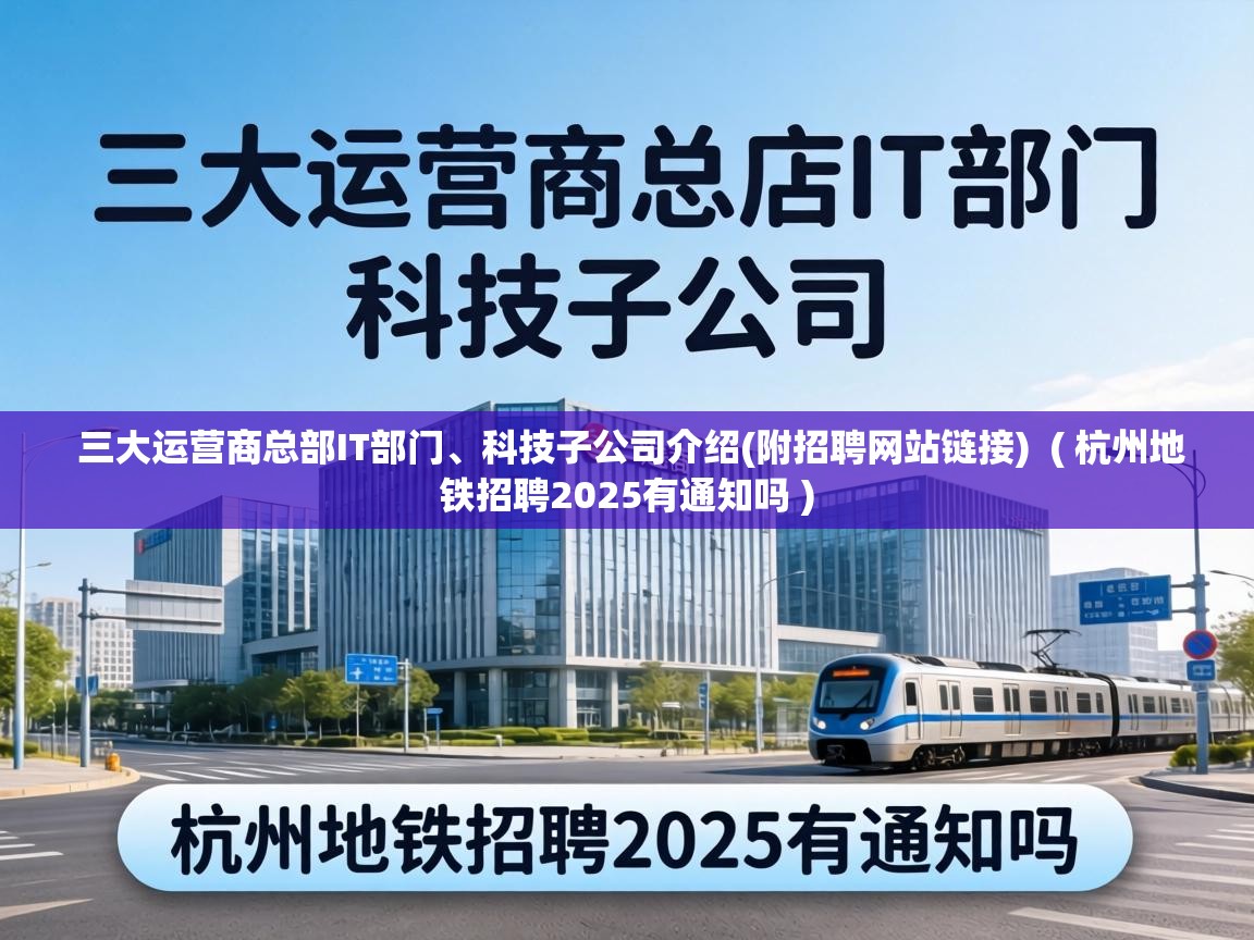 三大运营商总部IT部门、科技子公司介绍(附招聘网站链接) ( 杭州地铁招聘2025有通知吗 ) 三大运营商总部IT部门、科技子公司介绍(附招聘网站链接) ( 杭州地铁招聘2025有通知吗 )