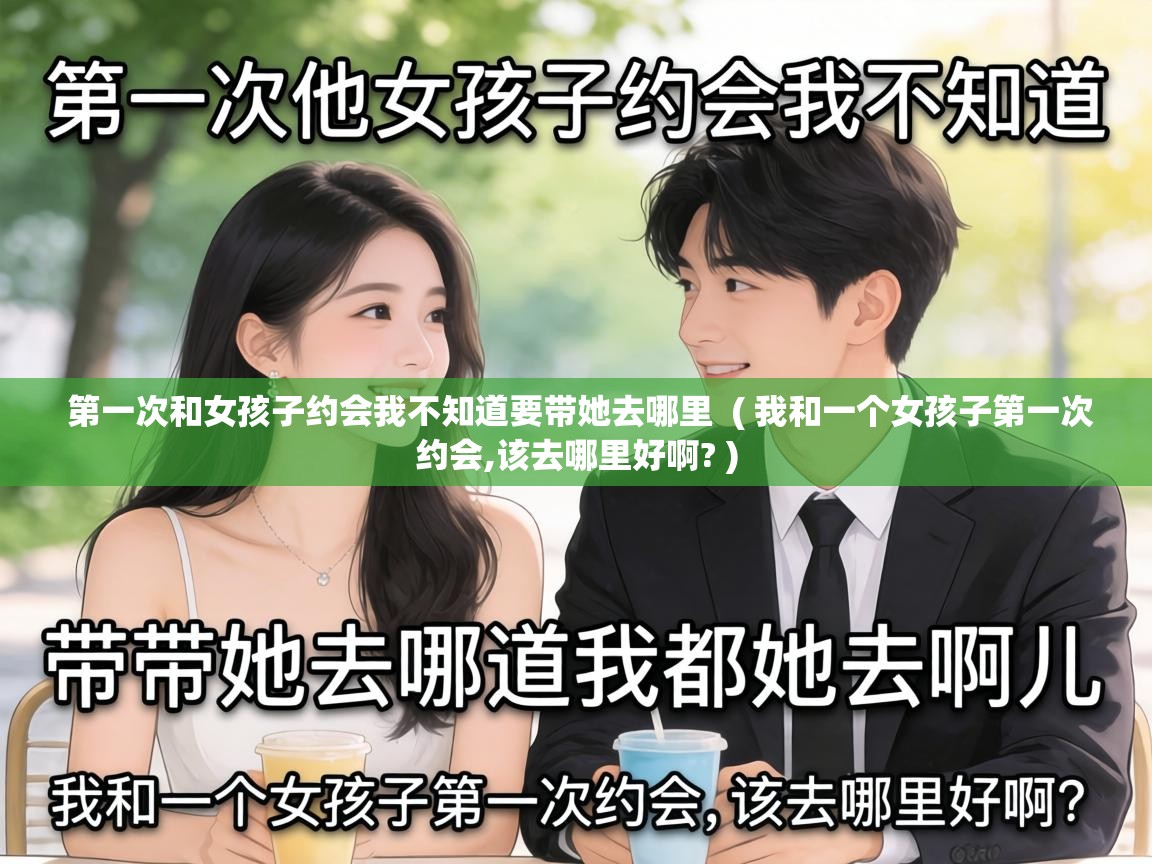  第一次和女孩子约会我不知道要带她去哪里  ( 我和一个女孩子第一次约会,该去哪里好啊? )