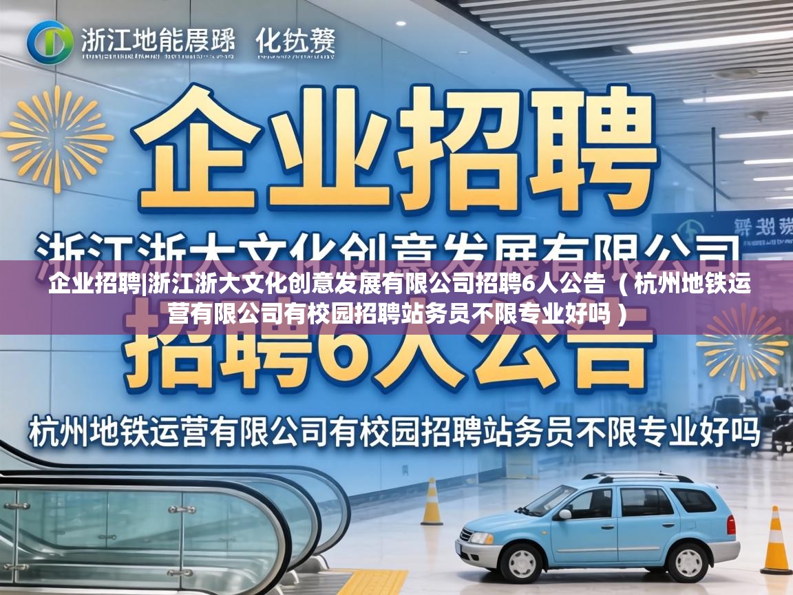 企业招聘|浙江浙大文化创意发展有限公司招聘6人公告  ( 杭州地铁运营有限公司有校园招聘站务员不限专业好吗 )