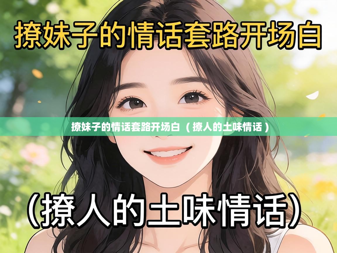  撩妹子的情话套路开场白  ( 撩人的土味情话 )