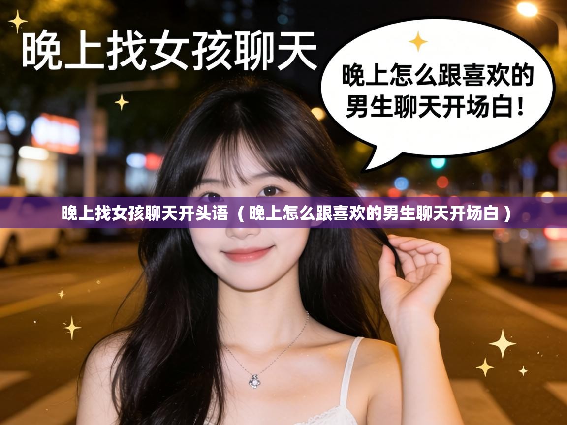  晚上找女孩聊天开头语  ( 晚上怎么跟喜欢的男生聊天开场白 )