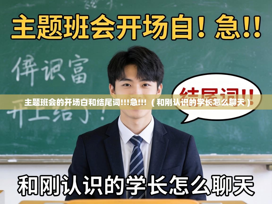  主题班会的开场白和结尾词!!!急!!!  ( 和刚认识的学长怎么聊天 )