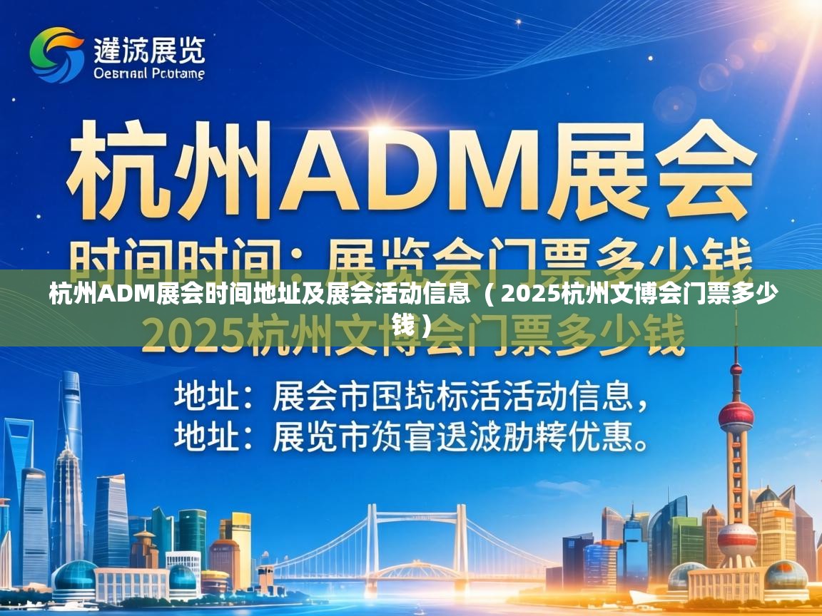  杭州ADM展会时间地址及展会活动信息  ( 2025杭州文博会门票多少钱 )