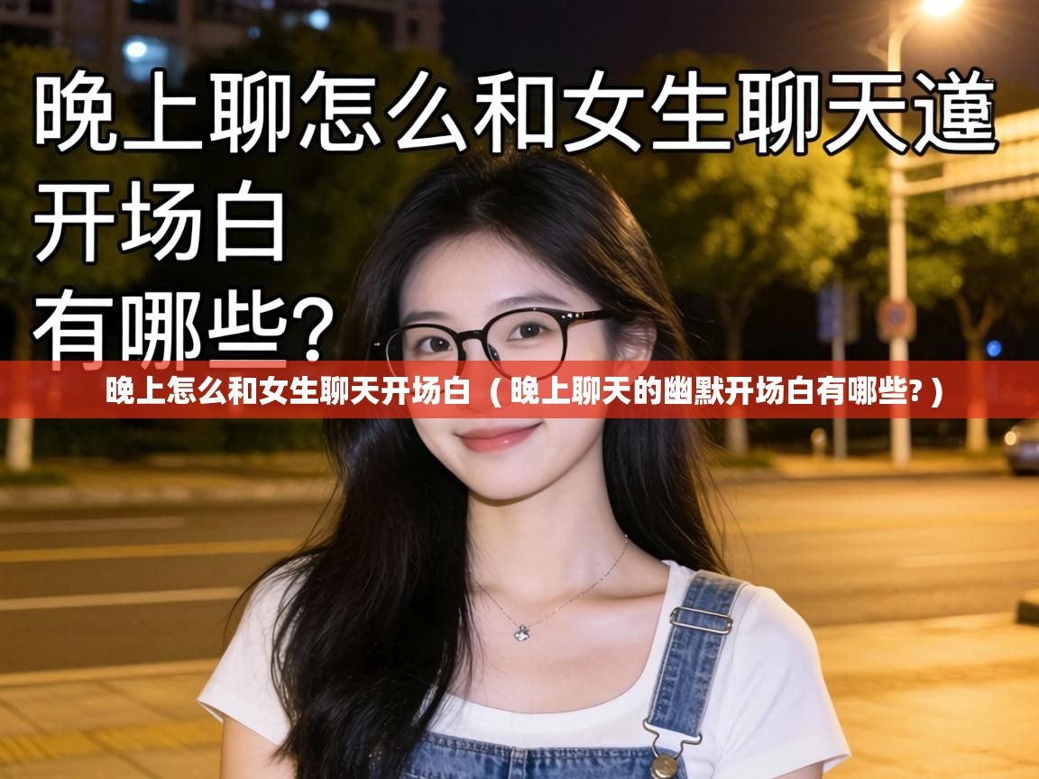 晚上怎么和女生聊天开场白  ( 晚上聊天的幽默开场白有哪些? )