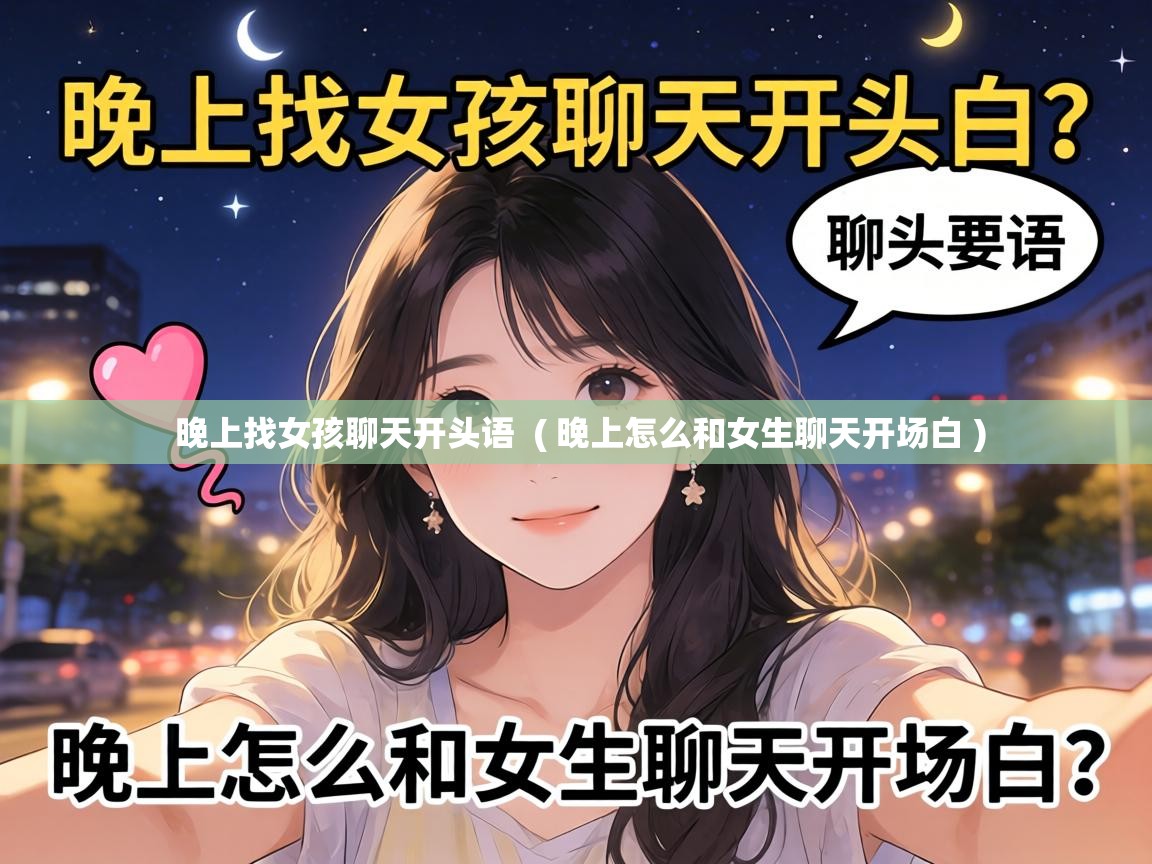  晚上找女孩聊天开头语  ( 晚上怎么和女生聊天开场白 )