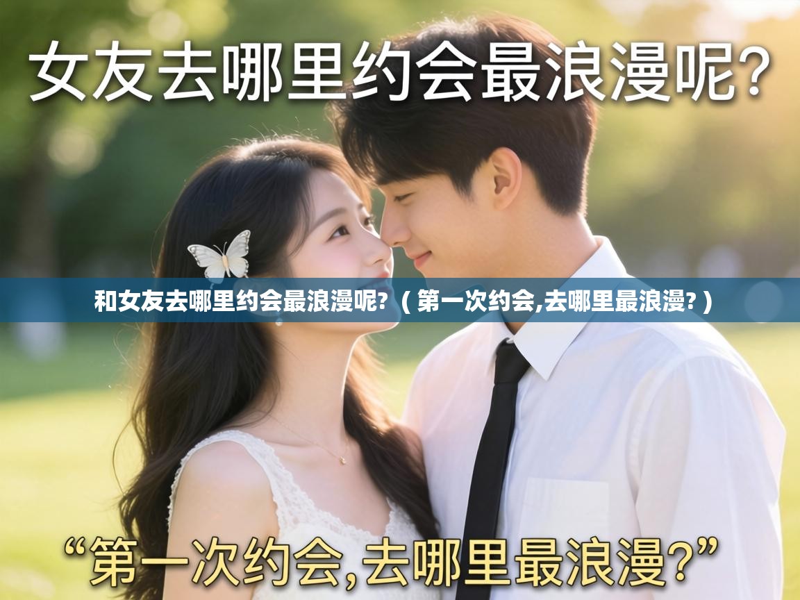  和女友去哪里约会最浪漫呢?  ( 第一次约会,去哪里最浪漫? )