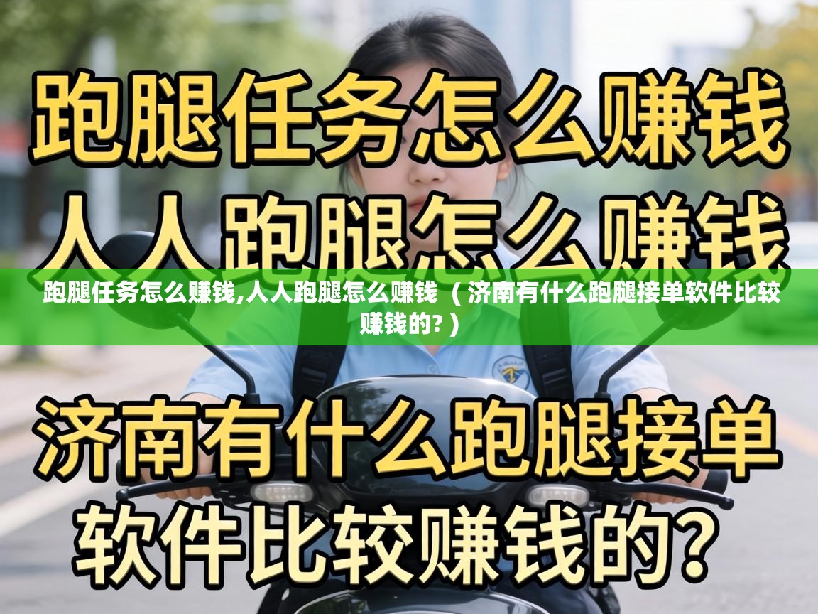  跑腿任务怎么赚钱,人人跑腿怎么赚钱  ( 济南有什么跑腿接单软件比较赚钱的? )