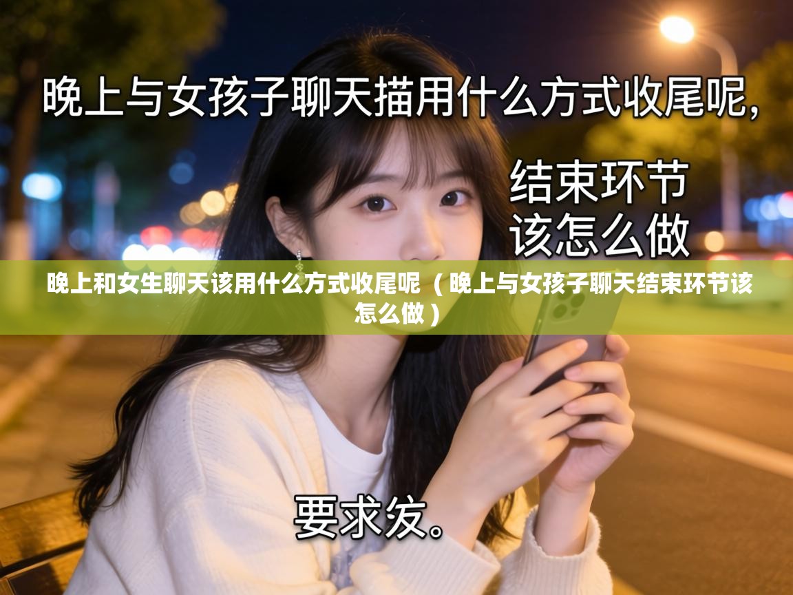  晚上和女生聊天该用什么方式收尾呢  ( 晚上与女孩子聊天结束环节该怎么做 )