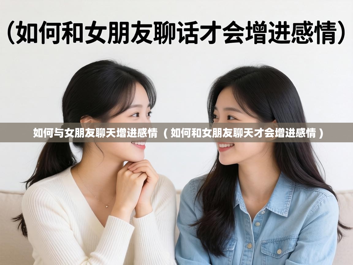  如何与女朋友聊天增进感情  ( 如何和女朋友聊天才会增进感情 )