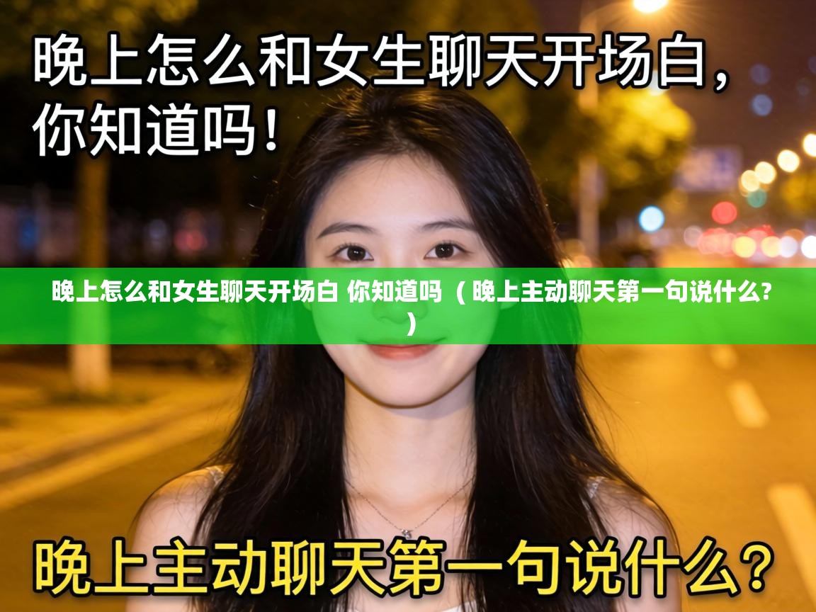  晚上怎么和女生聊天开场白 你知道吗  ( 晚上主动聊天第一句说什么? )