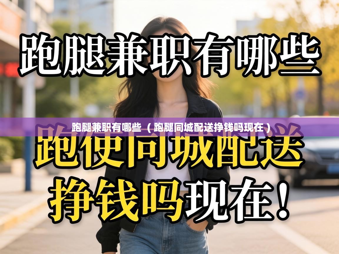  跑腿兼职有哪些  ( 跑腿同城配送挣钱吗现在 )