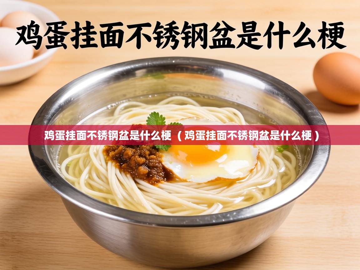 鸡蛋挂面不锈钢盆是什么梗  ( 鸡蛋挂面不锈钢盆是什么梗 )
