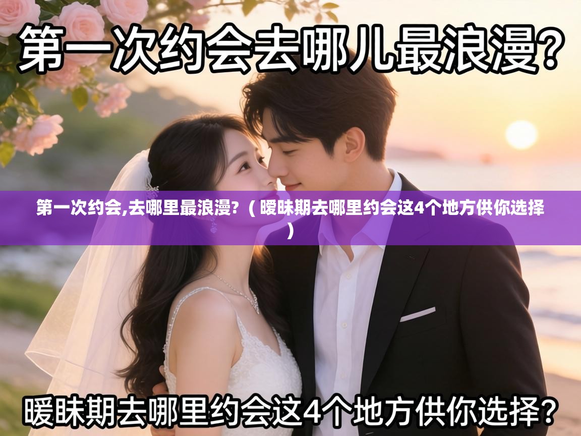  第一次约会,去哪里最浪漫?  ( 暧昧期去哪里约会这4个地方供你选择 )
