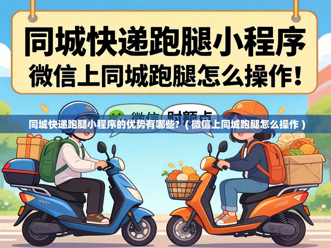  同城快递跑腿小程序的优势有哪些?  ( 微信上同城跑腿怎么操作 )