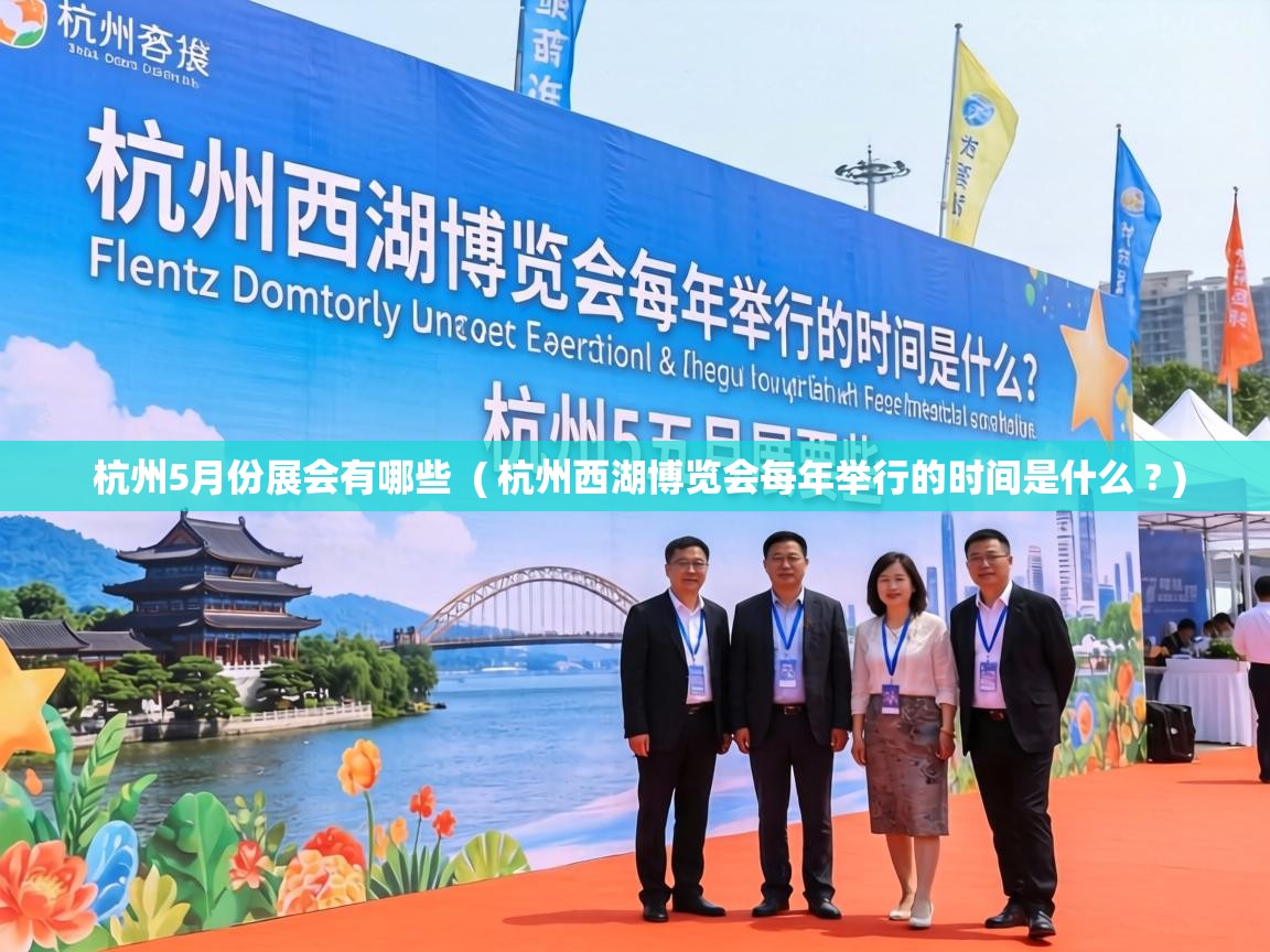  杭州5月份展会有哪些  ( 杭州西湖博览会每年举行的时间是什么 ? )