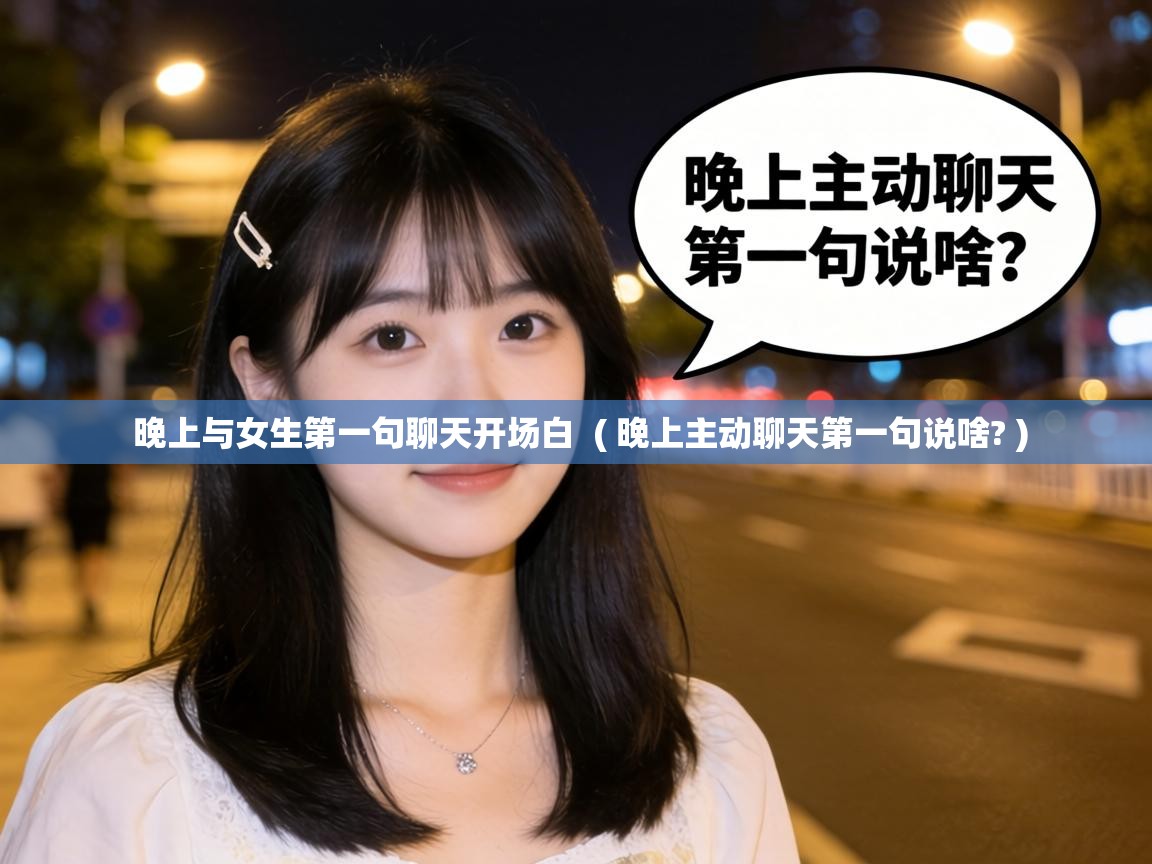  晚上与女生第一句聊天开场白  ( 晚上主动聊天第一句说啥? )