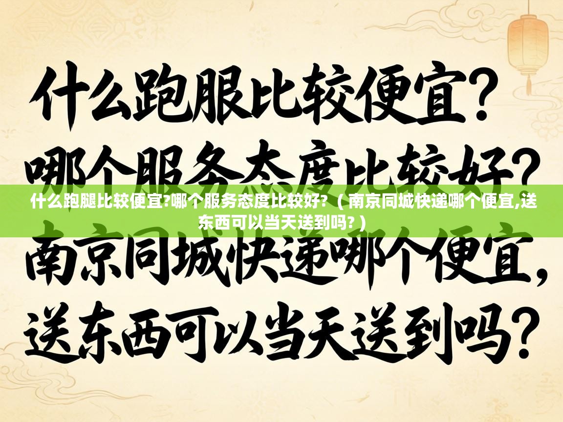  什么跑腿比较便宜?哪个服务态度比较好?  ( 南京同城快递哪个便宜,送东西可以当天送到吗? )