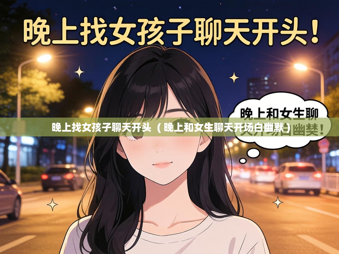  晚上找女孩子聊天开头  ( 晚上和女生聊天开场白幽默 )