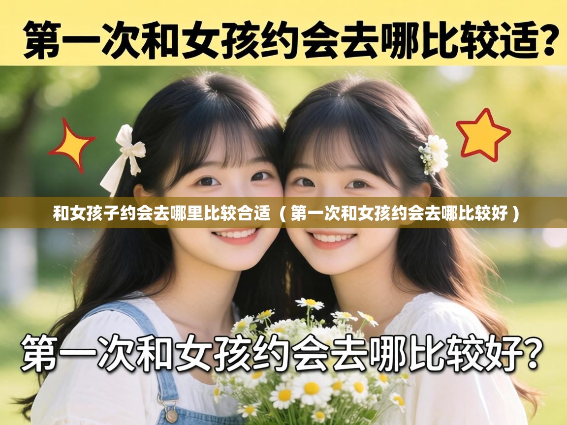  和女孩子约会去哪里比较合适  ( 第一次和女孩约会去哪比较好 )