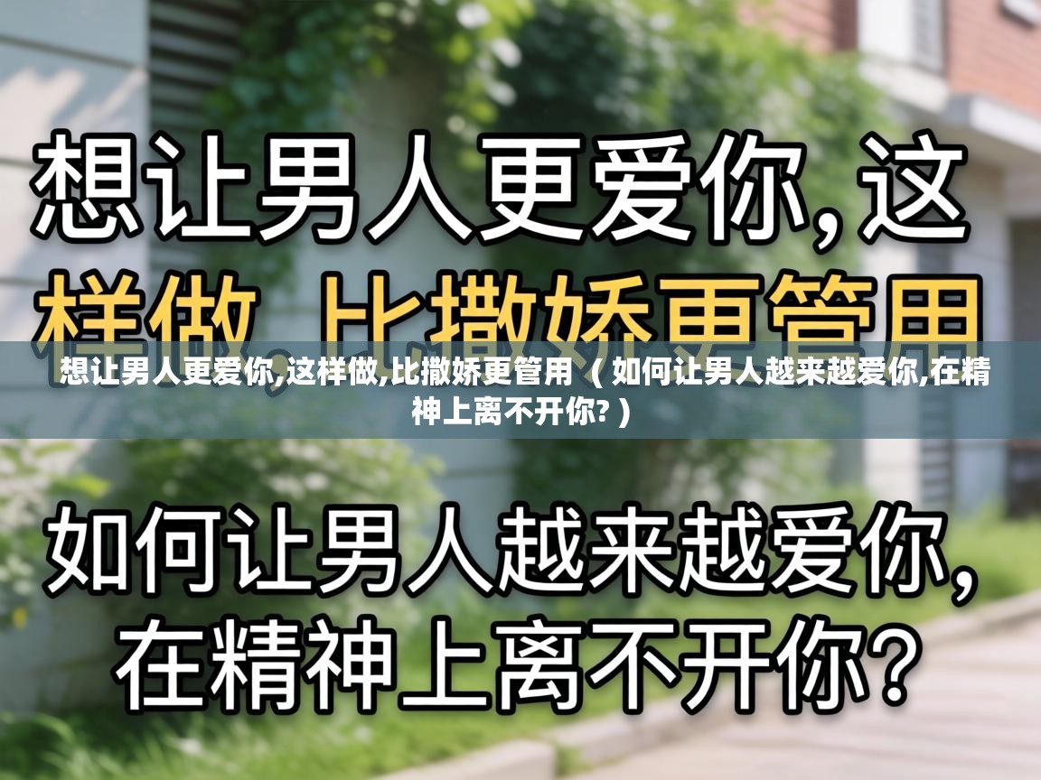  想让男人更爱你,这样做,比撒娇更管用  ( 如何让男人越来越爱你,在精神上离不开你? )