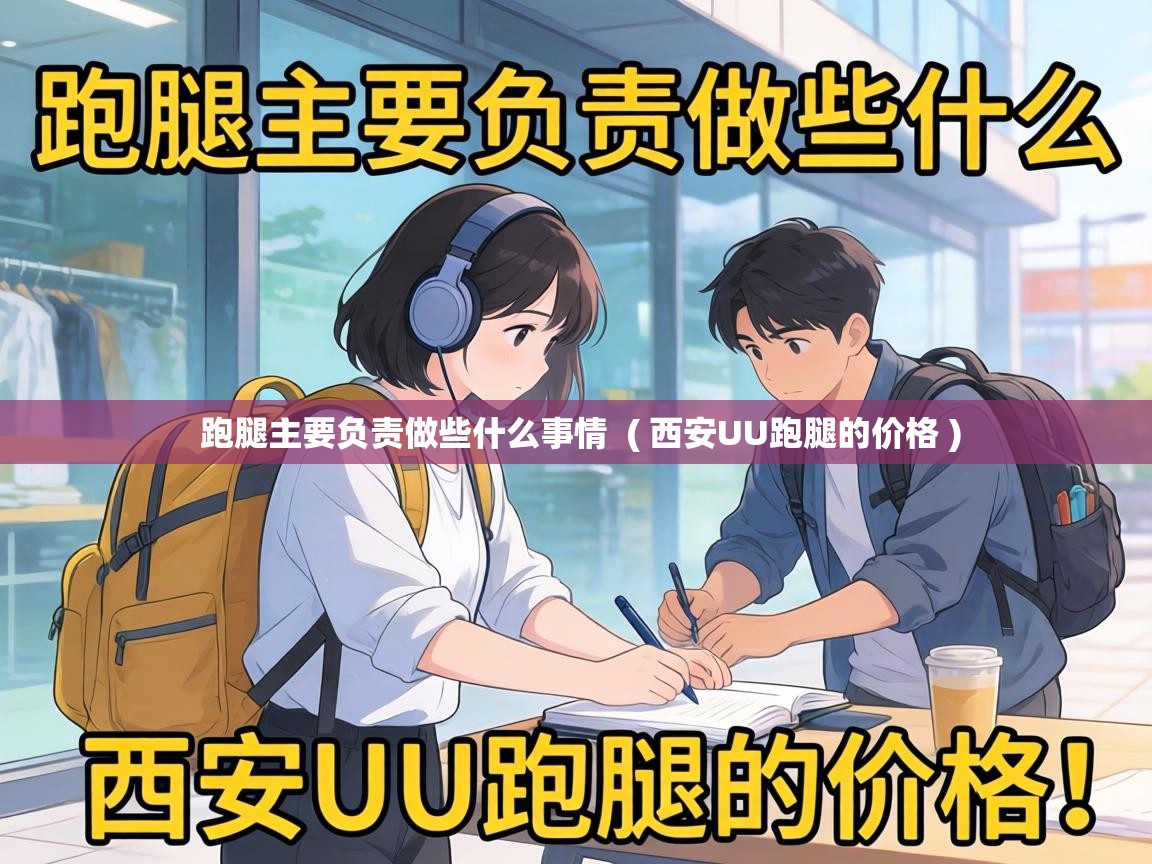  跑腿主要负责做些什么事情  ( 西安UU跑腿的价格 )