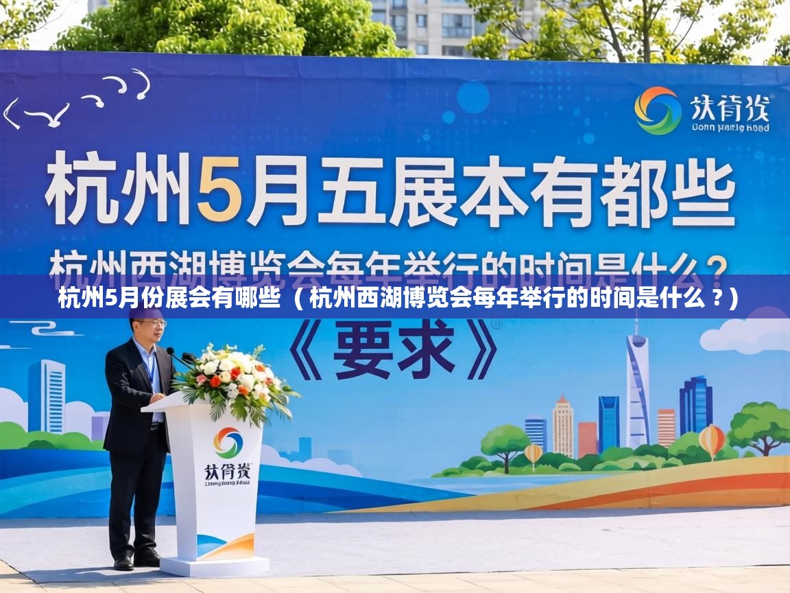  杭州5月份展会有哪些  ( 杭州西湖博览会每年举行的时间是什么 ? )