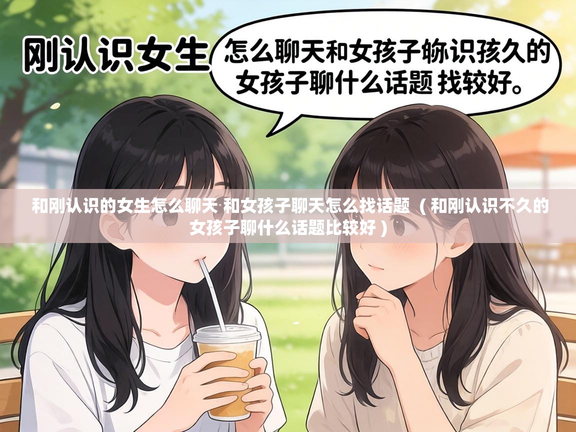  和刚认识的女生怎么聊天 和女孩子聊天怎么找话题  ( 和刚认识不久的女孩子聊什么话题比较好 )