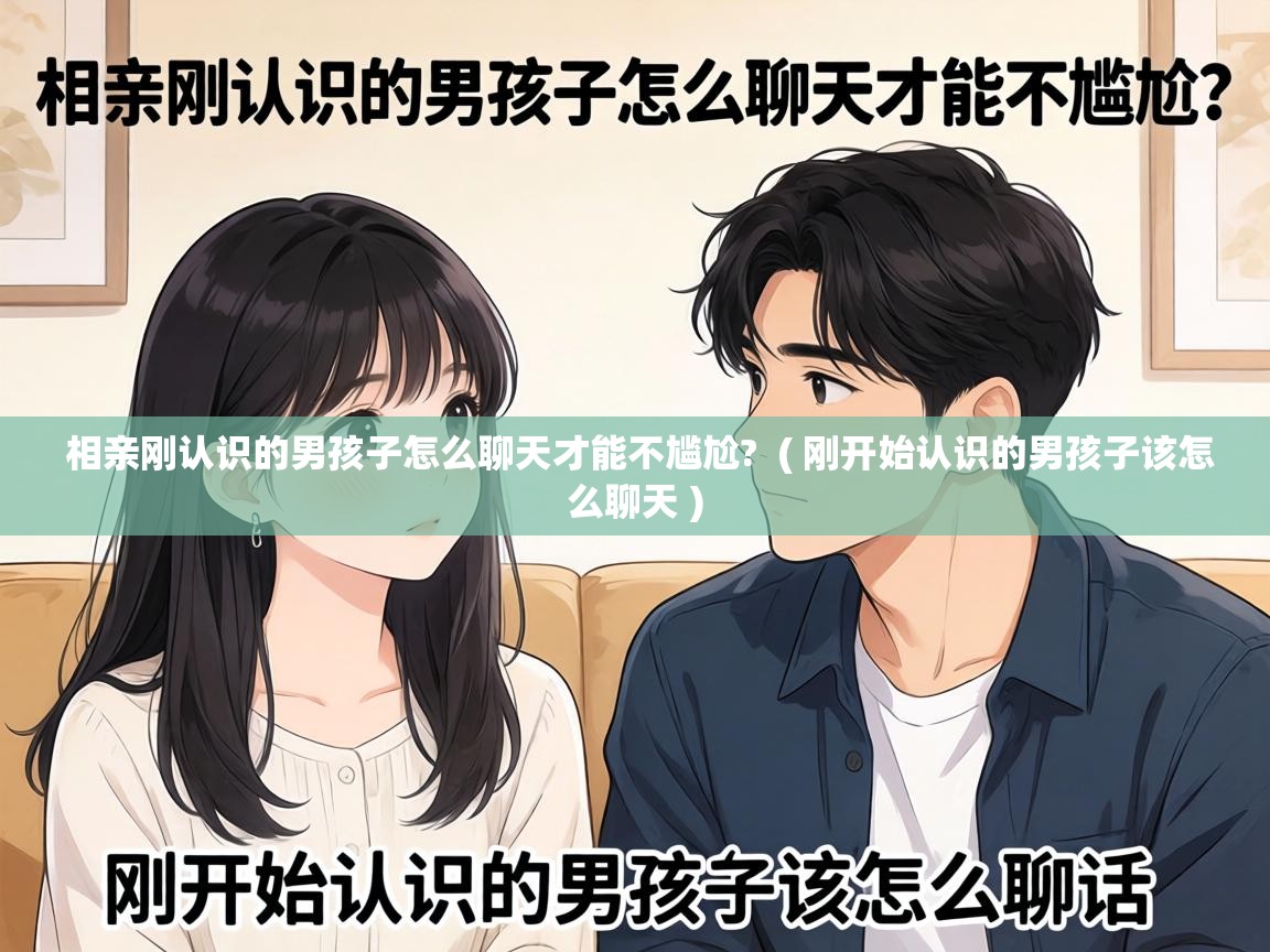  相亲刚认识的男孩子怎么聊天才能不尴尬?  ( 刚开始认识的男孩子该怎么聊天 )