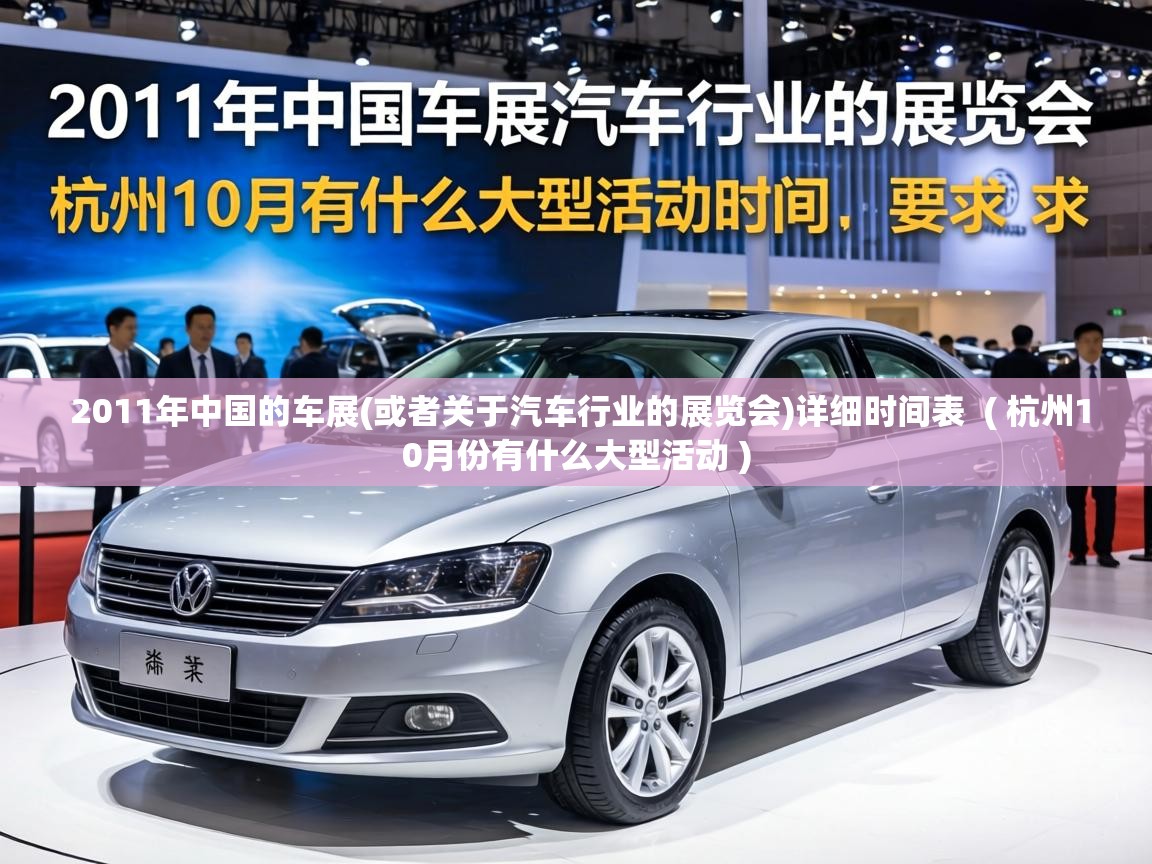  2011年中国的车展(或者关于汽车行业的展览会)详细时间表  ( 杭州10月份有什么大型活动 )