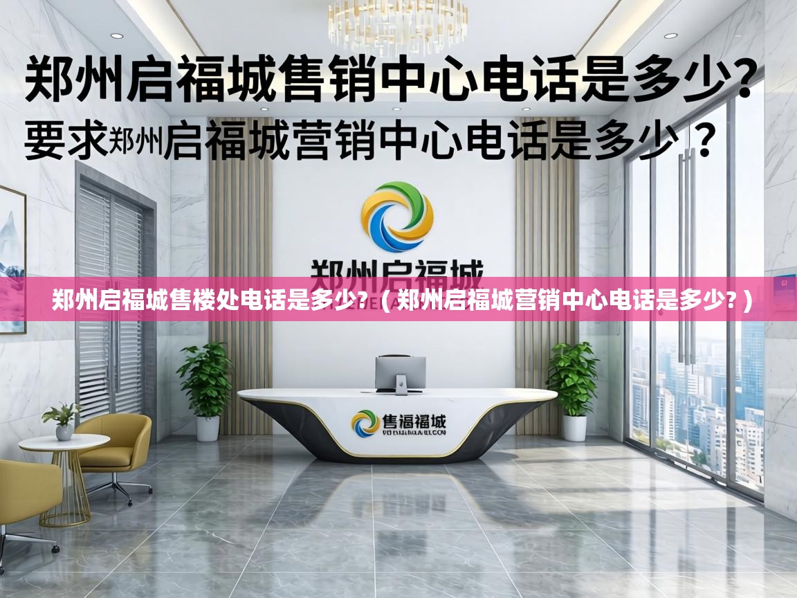  郑州启福城售楼处电话是多少?  ( 郑州启福城营销中心电话是多少? )