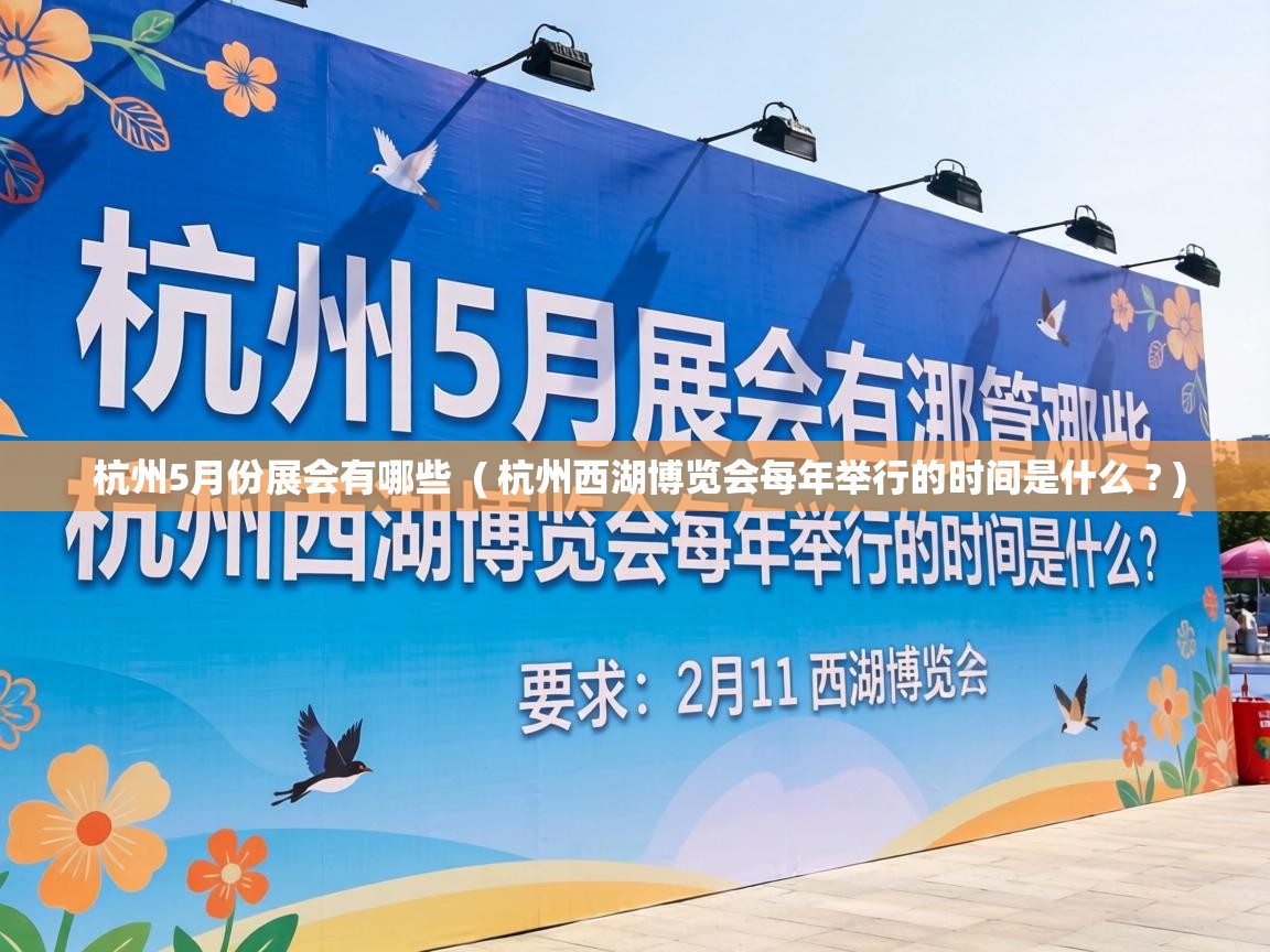  杭州5月份展会有哪些  ( 杭州西湖博览会每年举行的时间是什么 ? )