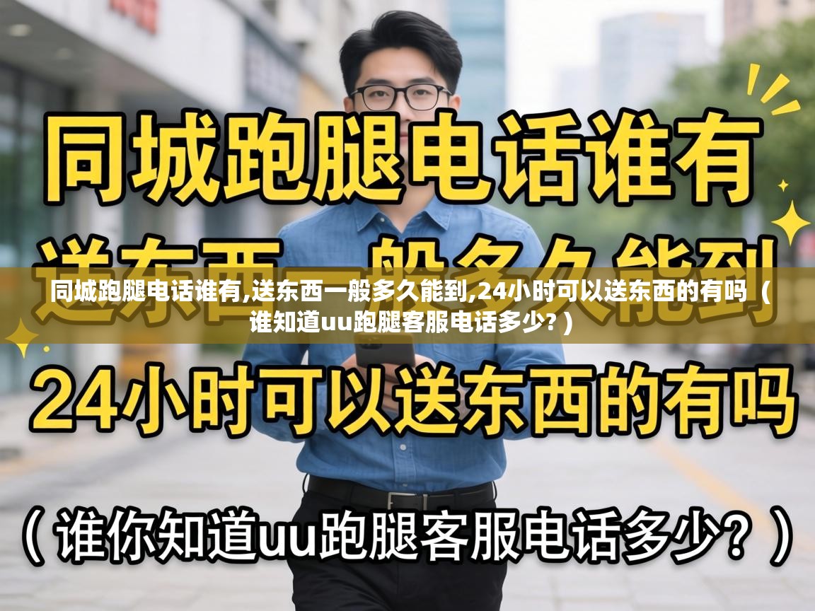 同城跑腿电话谁有,送东西一般多久能到,24小时可以送东西的有吗  ( 谁知道uu跑腿客服电话多少? )