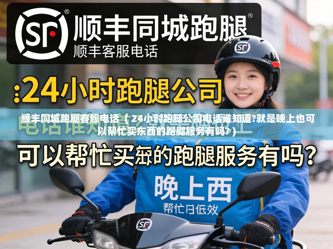  顺丰同城跑腿客服电话  ( 24小时跑腿公司电话谁知道?就是晚上也可以帮忙买东西的跑腿服务有吗? )