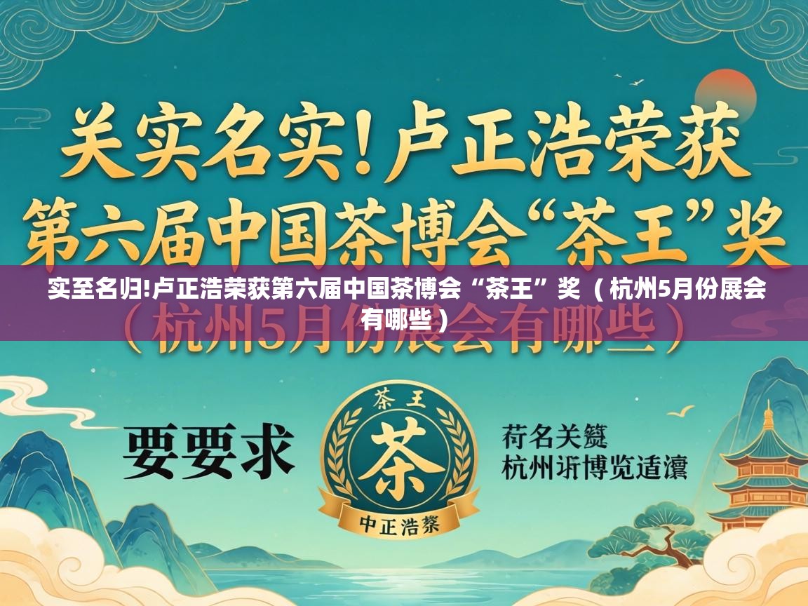  实至名归!卢正浩荣获第六届中国茶博会“茶王”奖  ( 杭州5月份展会有哪些 )