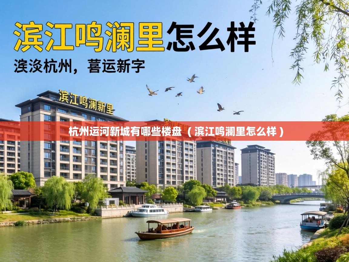  杭州运河新城有哪些楼盘  ( 滨江鸣澜里怎么样 )