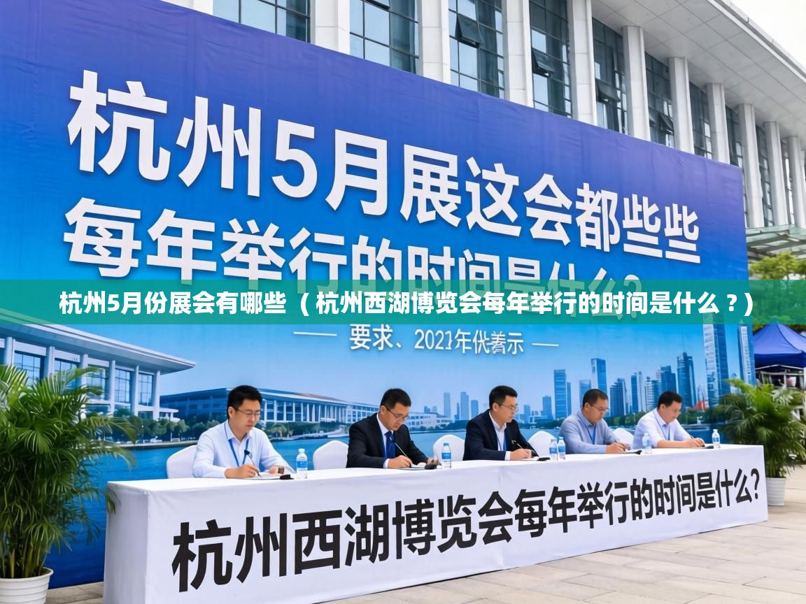  杭州5月份展会有哪些  ( 杭州西湖博览会每年举行的时间是什么 ? )