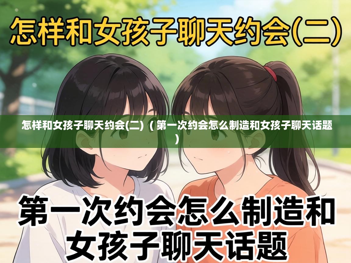  怎样和女孩子聊天约会(二)  ( 第一次约会怎么制造和女孩子聊天话题 )