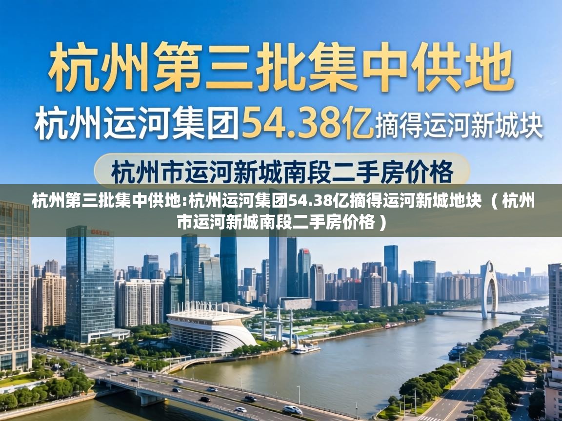  杭州第三批集中供地:杭州运河集团54.38亿摘得运河新城地块  ( 杭州市运河新城南段二手房价格 )
