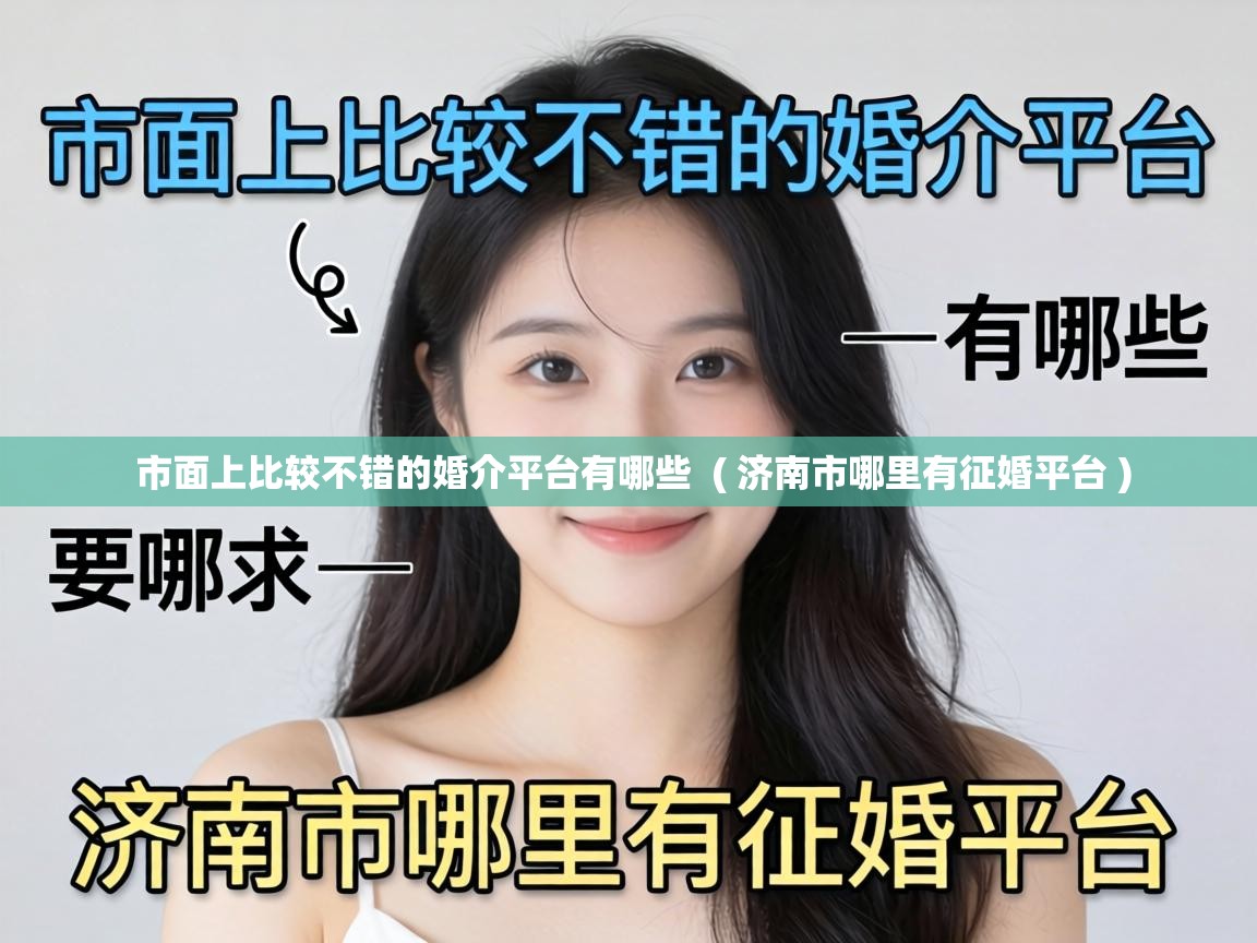  市面上比较不错的婚介平台有哪些  ( 济南市哪里有征婚平台 )