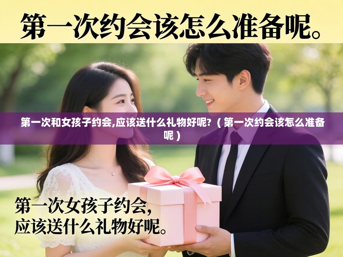  第一次和女孩子约会,应该送什么礼物好呢?  ( 第一次约会该怎么准备呢 )