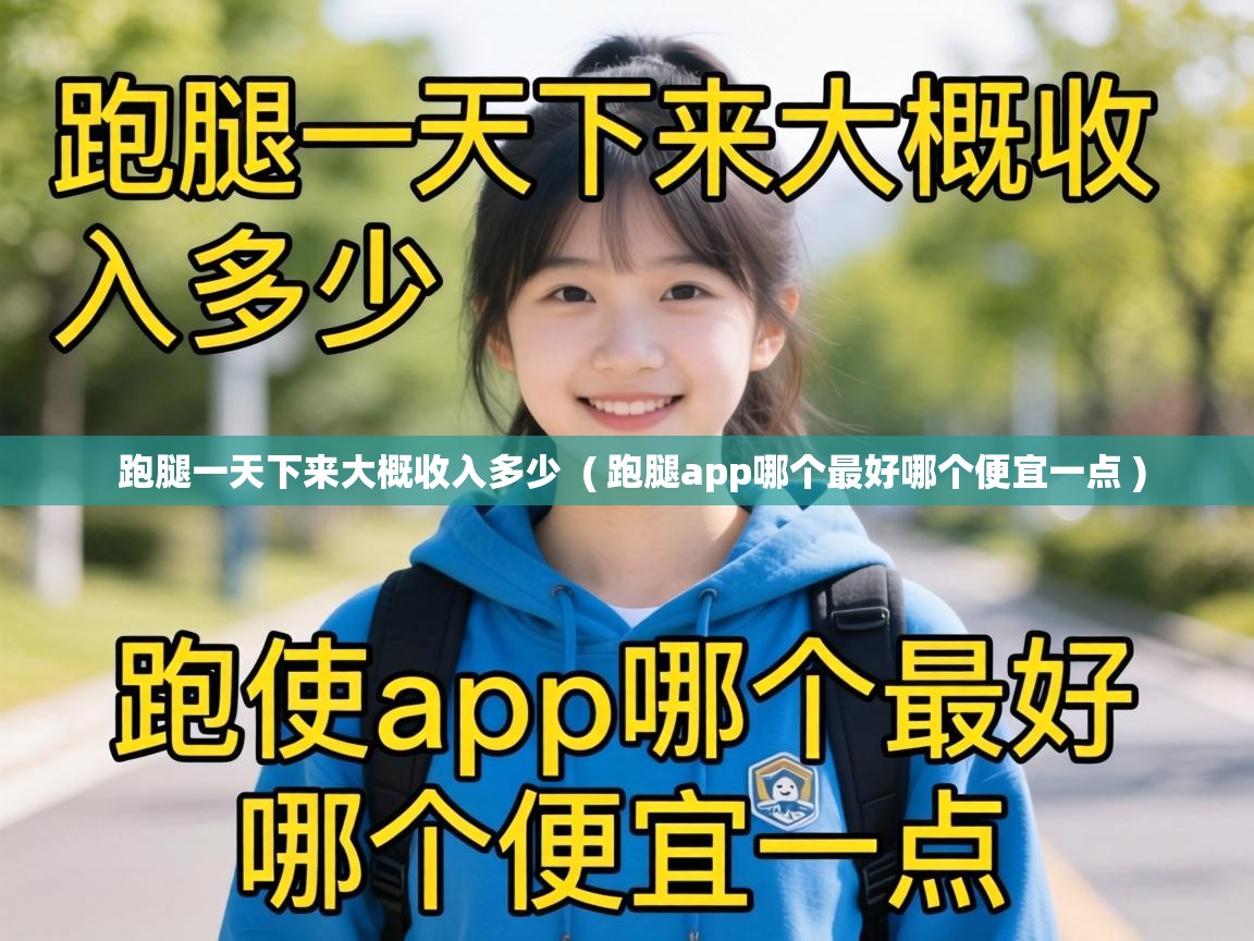  跑腿一天下来大概收入多少  ( 跑腿app哪个最好哪个便宜一点 )