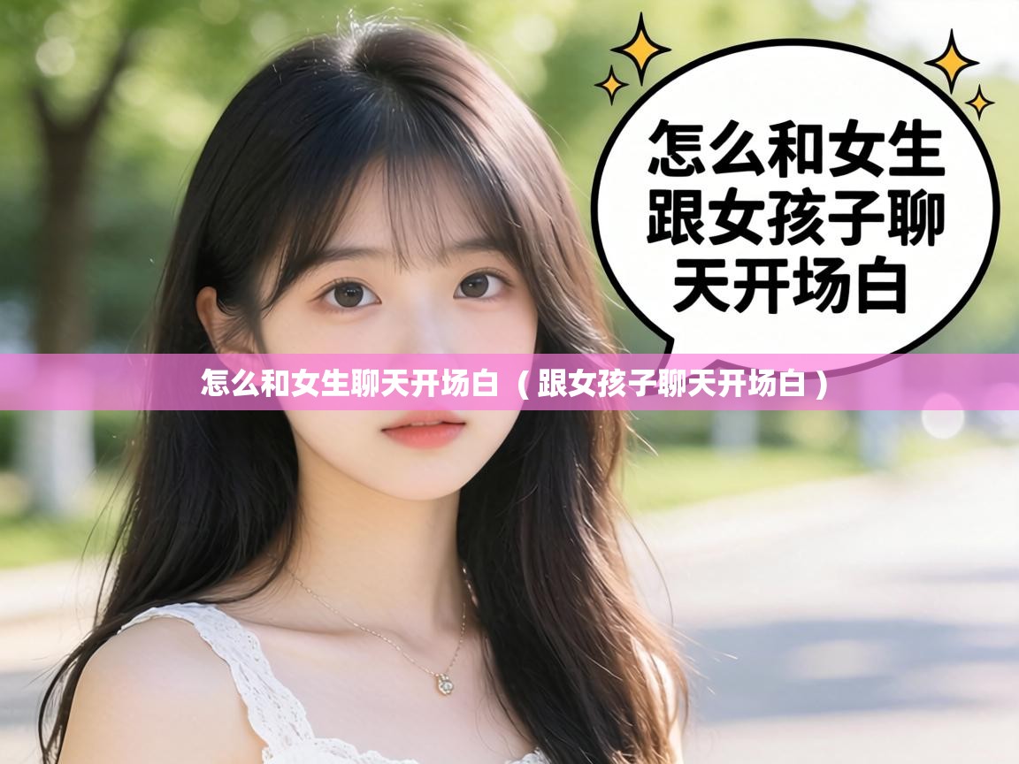  怎么和女生聊天开场白  ( 跟女孩子聊天开场白 )