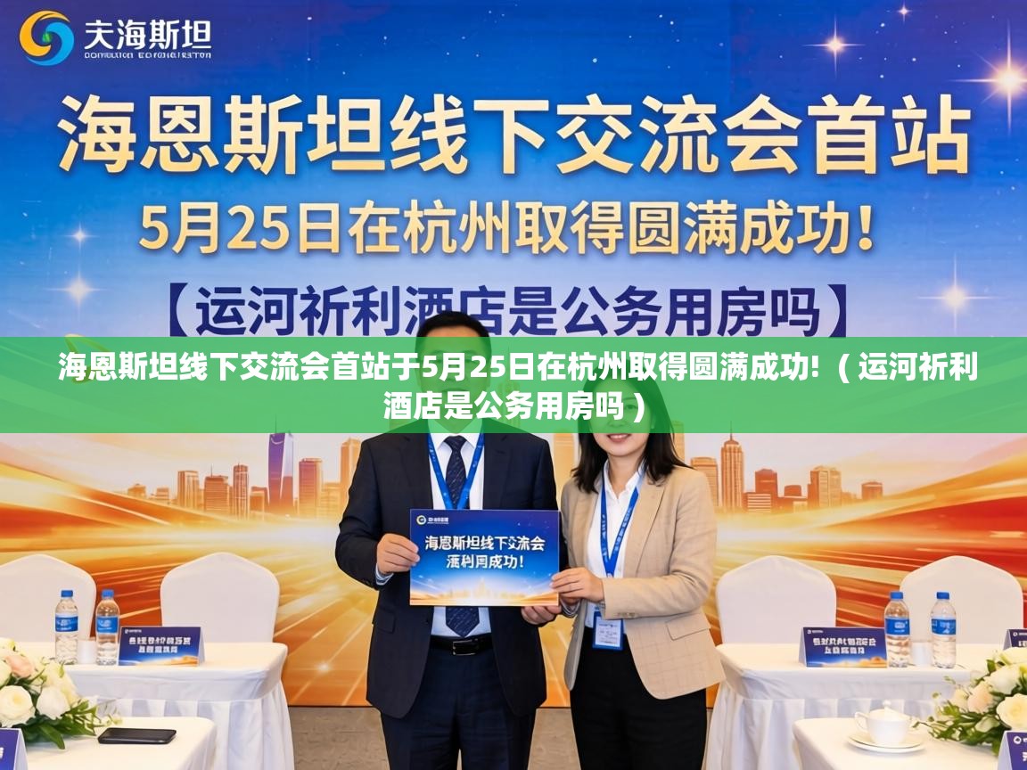  海恩斯坦线下交流会首站于5月25日在杭州取得圆满成功!  ( 运河祈利酒店是公务用房吗 )