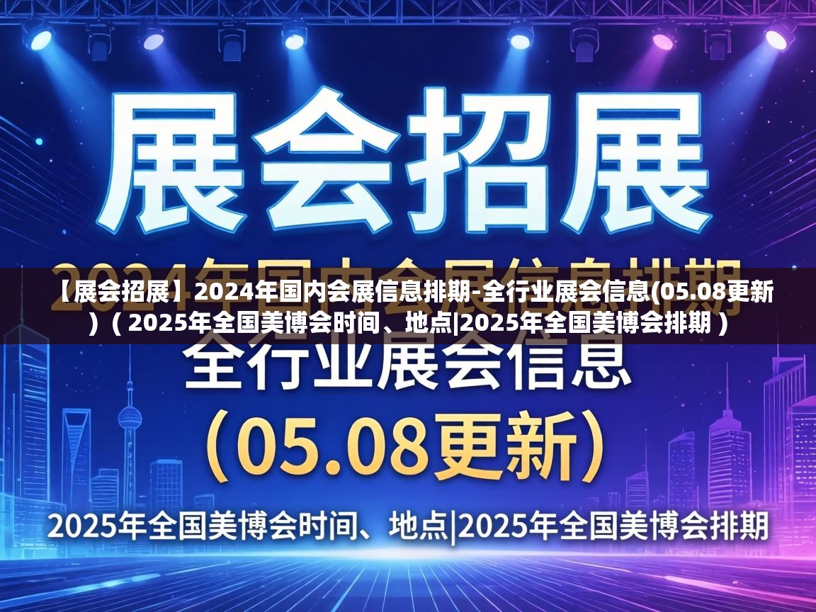  【展会招展】2024年国内会展信息排期-全行业展会信息(05.08更新)  ( 2025年全国美博会时间、地点|2025年全国美博会排期 )