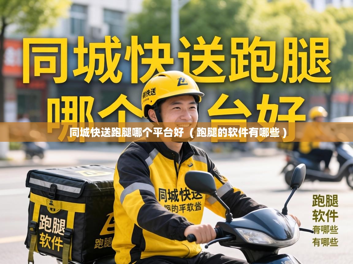  同城快送跑腿哪个平台好  ( 跑腿的软件有哪些 )