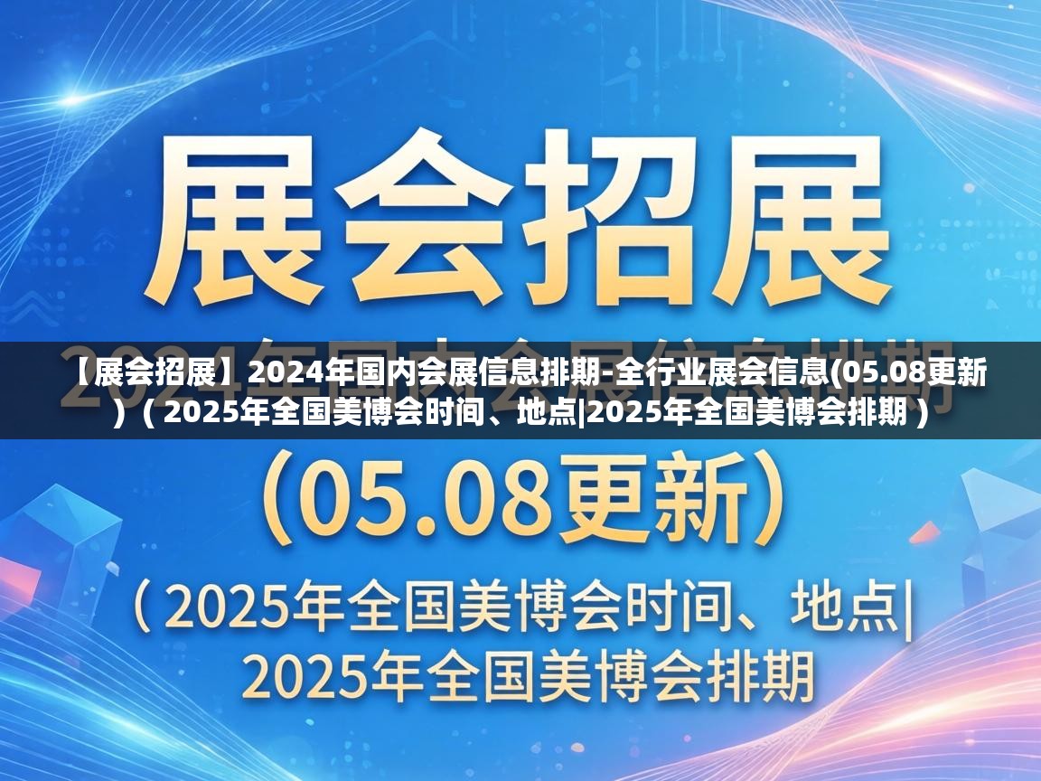  【展会招展】2024年国内会展信息排期-全行业展会信息(05.08更新)  ( 2025年全国美博会时间、地点|2025年全国美博会排期 )