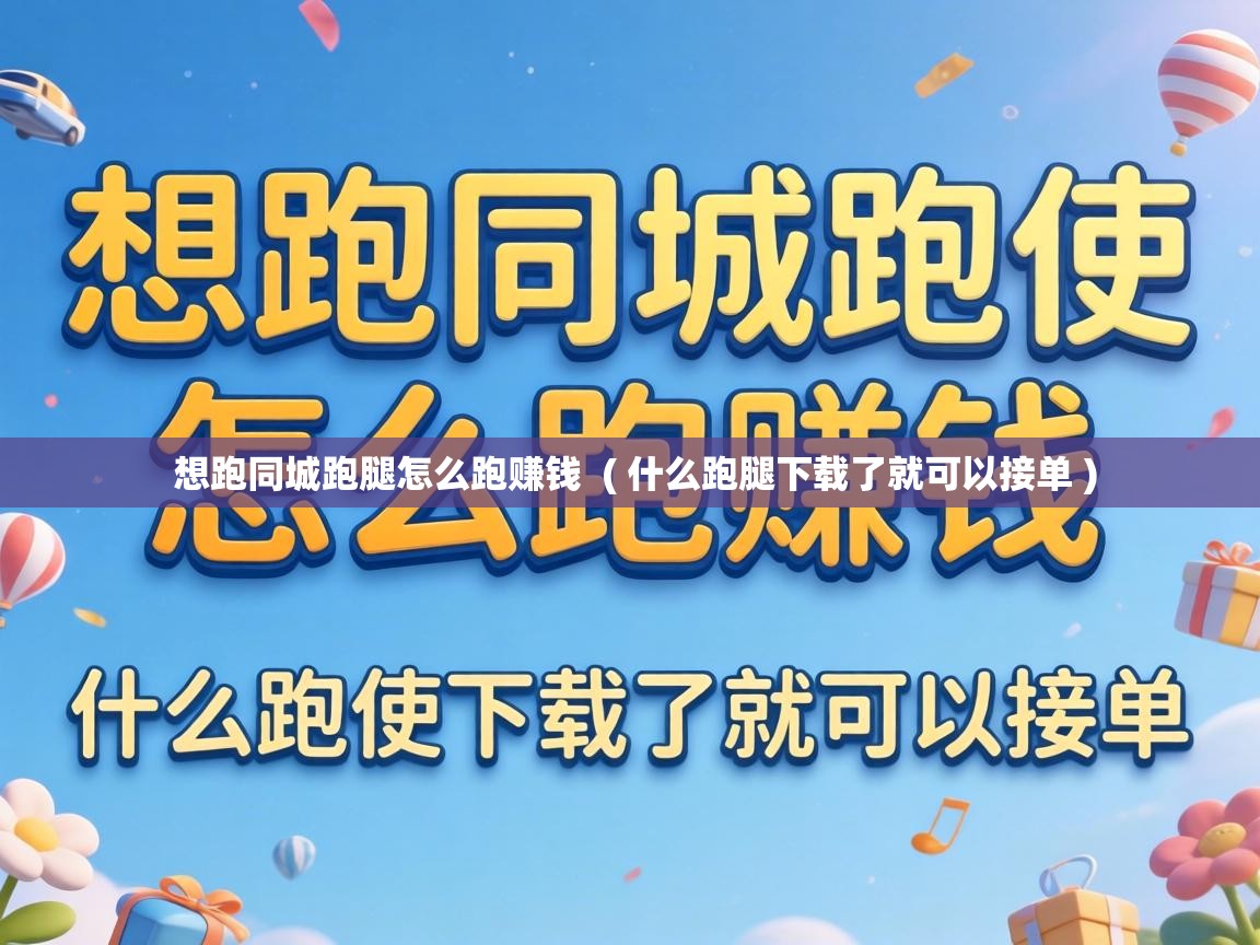  想跑同城跑腿怎么跑赚钱  ( 什么跑腿下载了就可以接单 )