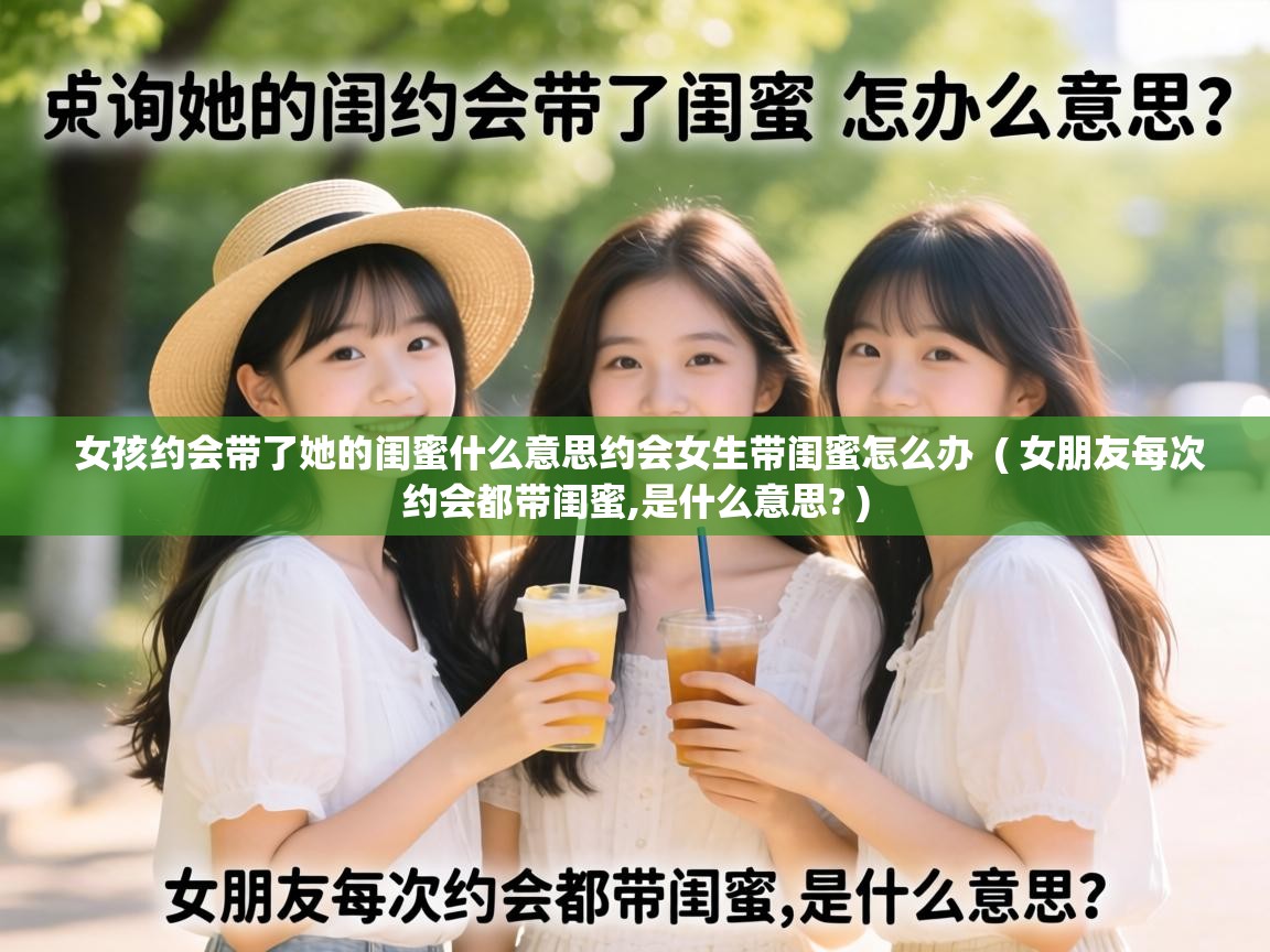  女孩约会带了她的闺蜜什么意思约会女生带闺蜜怎么办  ( 女朋友每次约会都带闺蜜,是什么意思? )