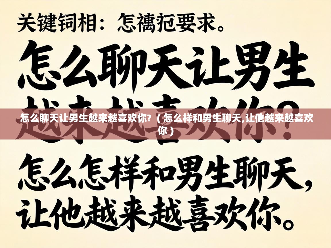  怎么聊天让男生越来越喜欢你?  ( 怎么样和男生聊天,让他越来越喜欢你 )
