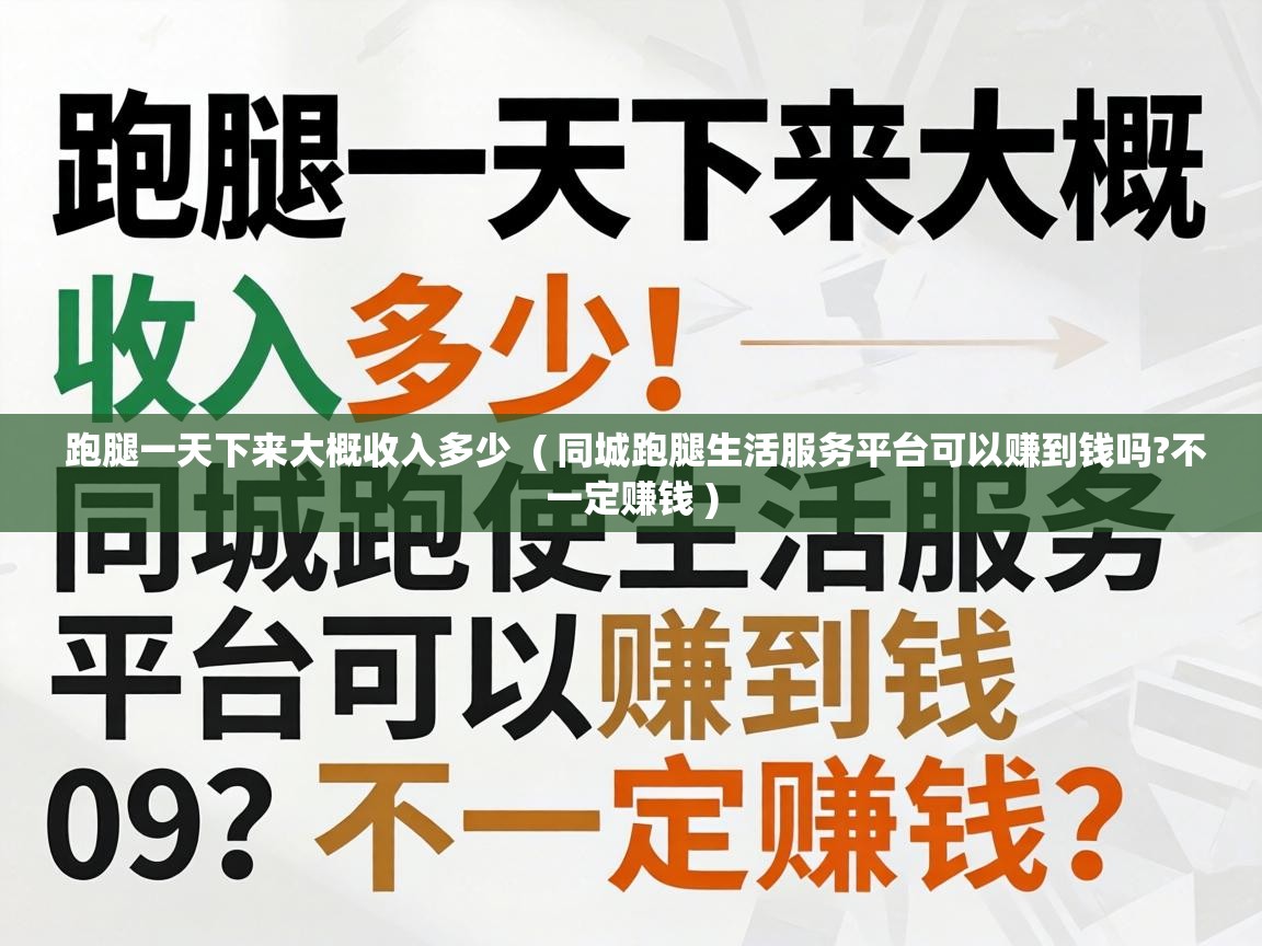  跑腿一天下来大概收入多少  ( 同城跑腿生活服务平台可以赚到钱吗?不一定赚钱 )